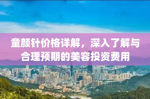童颜针价格详解，深入了解与合理预期的美容投资费用