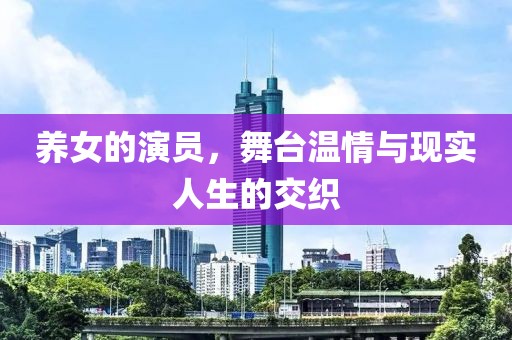 养女的演员，舞台温情与现实人生的交织