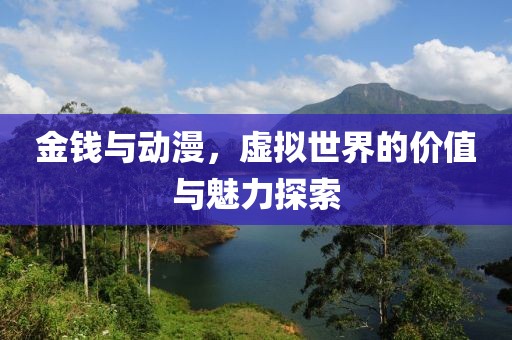 金钱与动漫，虚拟世界的价值与魅力探索