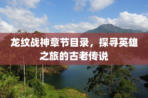 龙纹战神章节目录，探寻英雄之旅的古老传说