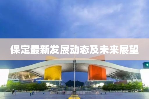 保定最新发展动态及未来展望