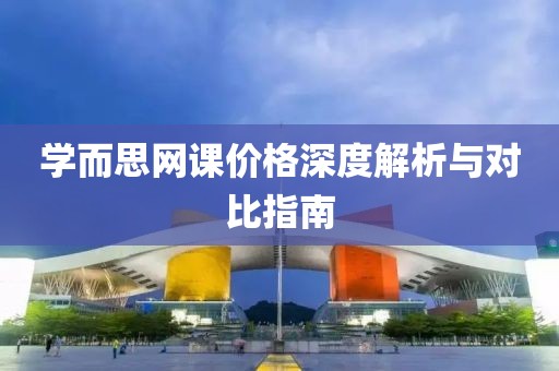 学而思网课价格深度解析与对比指南