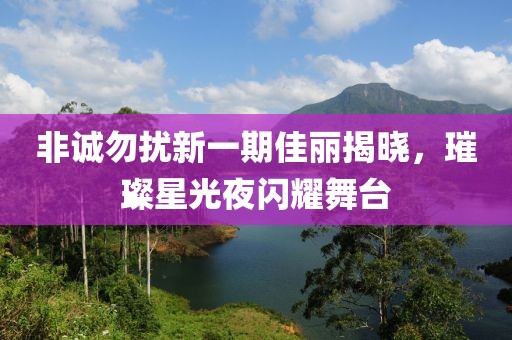 非诚勿扰新一期佳丽揭晓，璀璨星光夜闪耀舞台