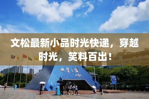 文松最新小品时光快递，穿越时光，笑料百出！