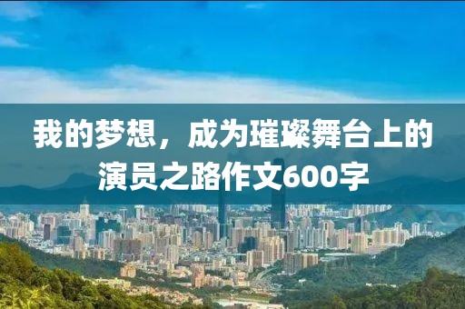 我的梦想，成为璀璨舞台上的演员之路作文600字