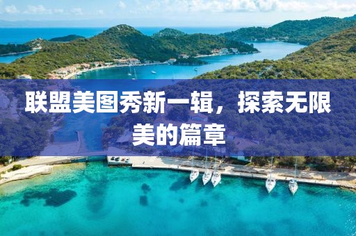 联盟美图秀新一辑，探索无限美的篇章