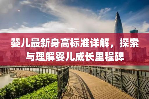 婴儿最新身高标准详解，探索与理解婴儿成长里程碑