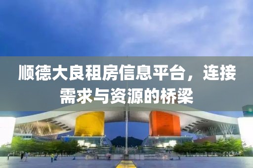 顺德大良租房信息平台，连接需求与资源的桥梁