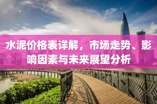 水泥价格表详解，市场走势、影响因素与未来展望分析