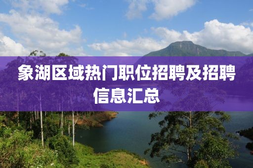 象湖区域热门职位招聘及招聘信息汇总
