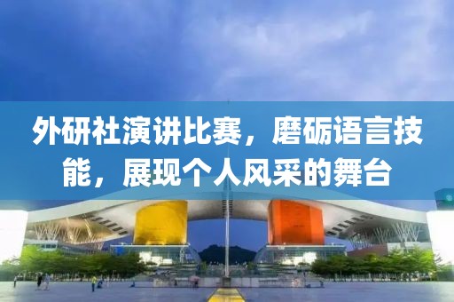 外研社演讲比赛，磨砺语言技能，展现个人风采的舞台