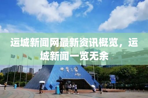 运城新闻网最新资讯概览，运城新闻一览无余