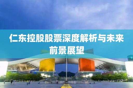 仁东控股股票深度解析与未来前景展望