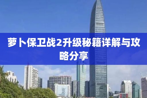 萝卜保卫战2升级秘籍详解与攻略分享