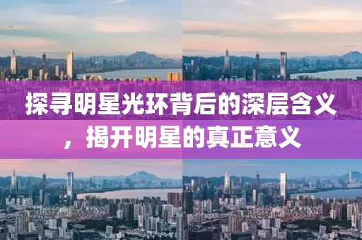 探寻明星光环背后的深层含义，揭开明星的真正意义