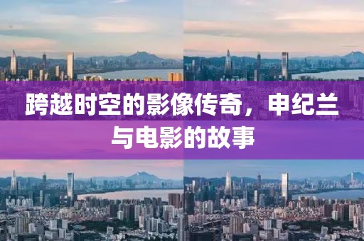 跨越时空的影像传奇，申纪兰与电影的故事