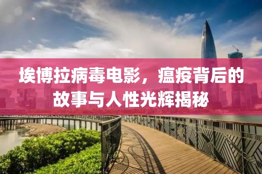 埃博拉病毒电影，瘟疫背后的故事与人性光辉揭秘
