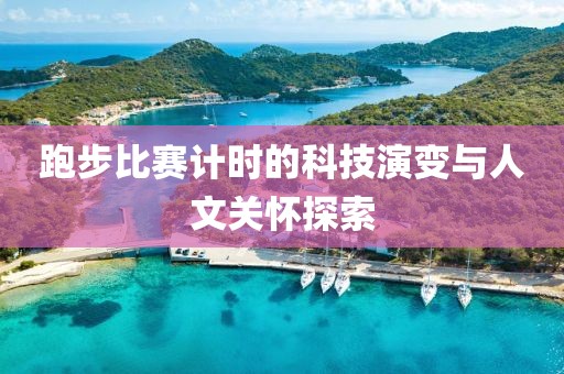 跑步比赛计时的科技演变与人文关怀探索