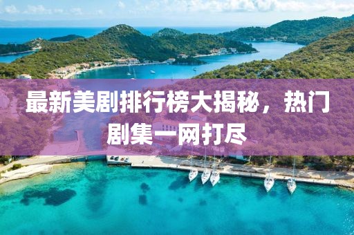 最新美剧排行榜大揭秘，热门剧集一网打尽
