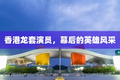 香港龙套演员，幕后的英雄风采