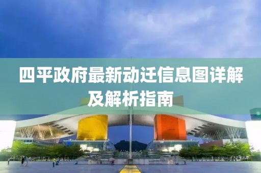 四平政府最新动迁信息图详解及解析指南