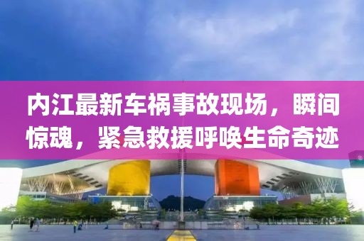 内江最新车祸事故现场，瞬间惊魂，紧急救援呼唤生命奇迹