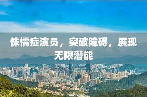 侏儒症演员，突破障碍，展现无限潜能