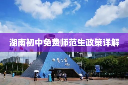 湖南初中免费师范生政策详解