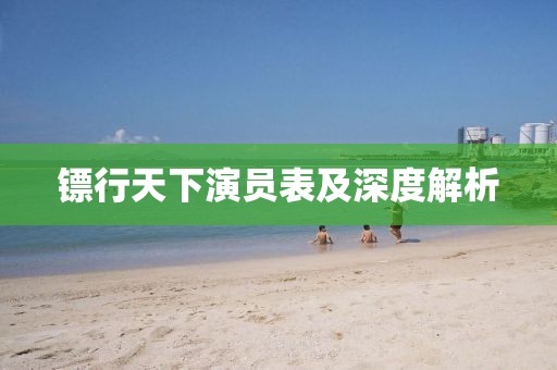 镖行天下演员表及深度解析