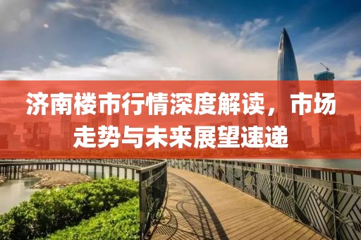 济南楼市行情深度解读，市场走势与未来展望速递