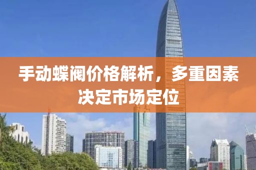 手动蝶阀价格解析，多重因素决定市场定位