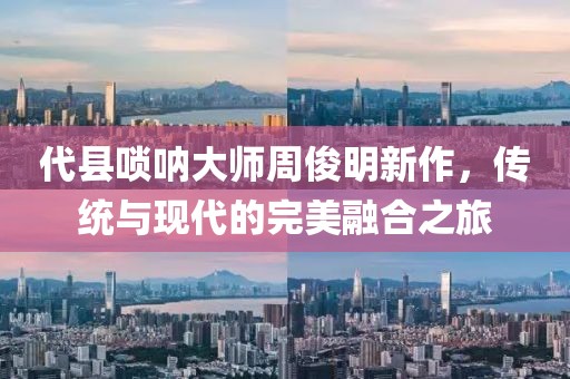 代县唢呐大师周俊明新作，传统与现代的完美融合之旅