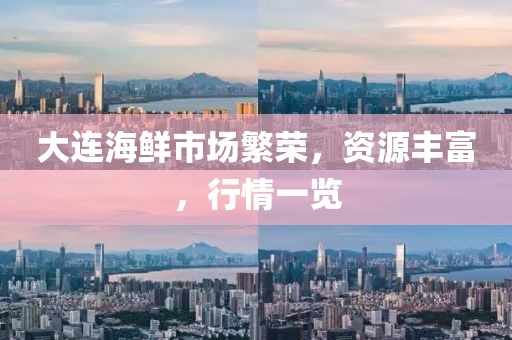 大连海鲜市场繁荣，资源丰富，行情一览