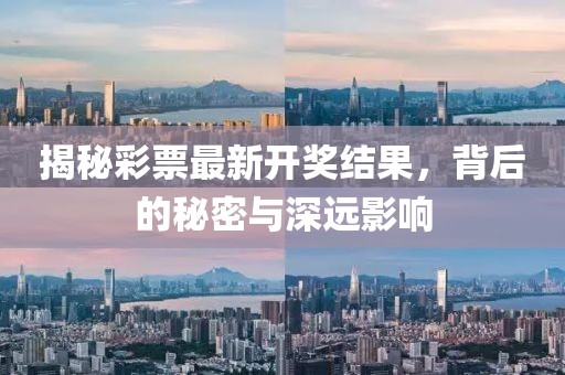 揭秘彩票最新开奖结果，背后的秘密与深远影响