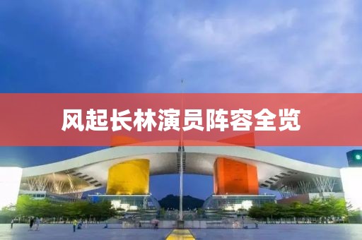 风起长林演员阵容全览