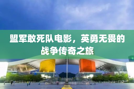 盟军敢死队电影，英勇无畏的战争传奇之旅