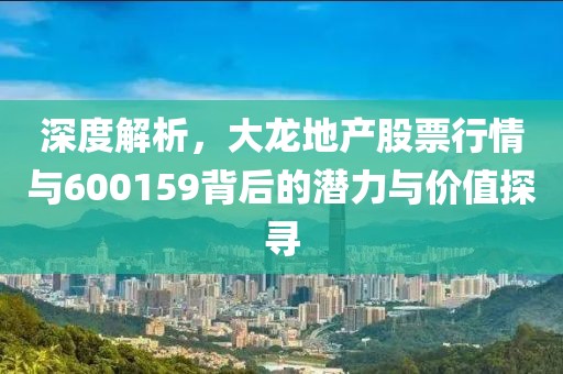 深度解析，大龙地产股票行情与600159背后的潜力与价值探寻