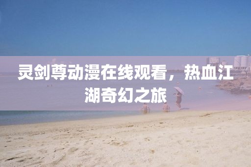 灵剑尊动漫在线观看，热血江湖奇幻之旅