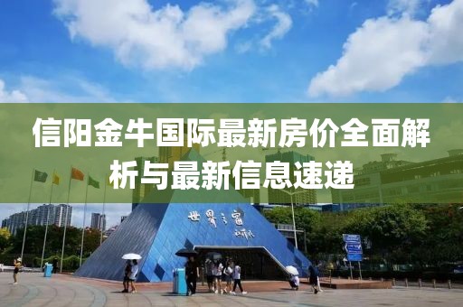 信阳金牛国际最新房价全面解析与最新信息速递