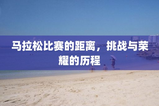 马拉松比赛的距离，挑战与荣耀的历程