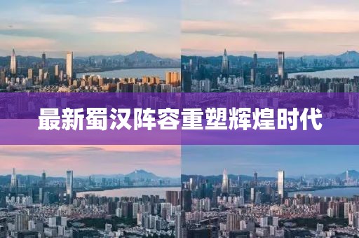 最新蜀汉阵容重塑辉煌时代