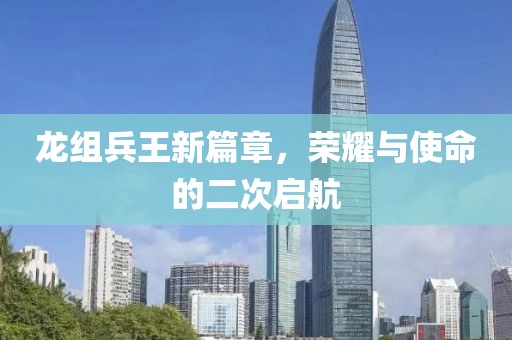 龙组兵王新篇章，荣耀与使命的二次启航
