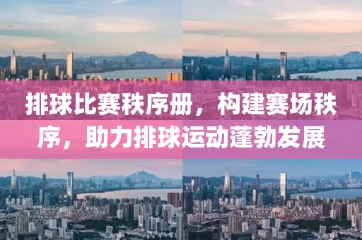 排球比赛秩序册，构建赛场秩序，助力排球运动蓬勃发展