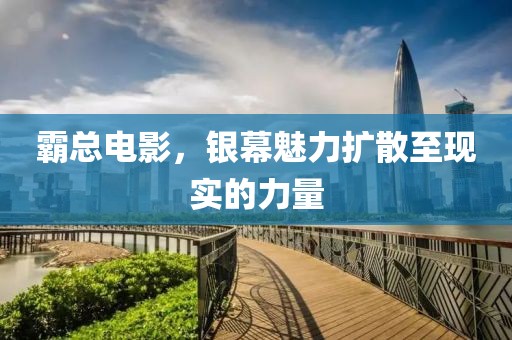 霸总电影，银幕魅力扩散至现实的力量