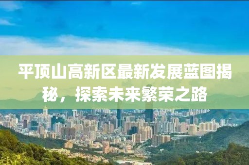 平顶山高新区最新发展蓝图揭秘，探索未来繁荣之路