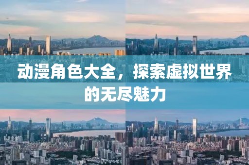 动漫角色大全，探索虚拟世界的无尽魅力