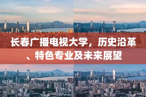 长春广播电视大学，历史沿革、特色专业及未来展望