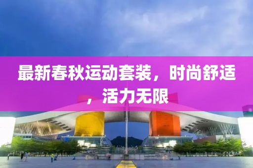 最新春秋运动套装，时尚舒适，活力无限