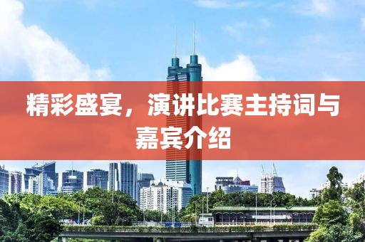 精彩盛宴，演讲比赛主持词与嘉宾介绍