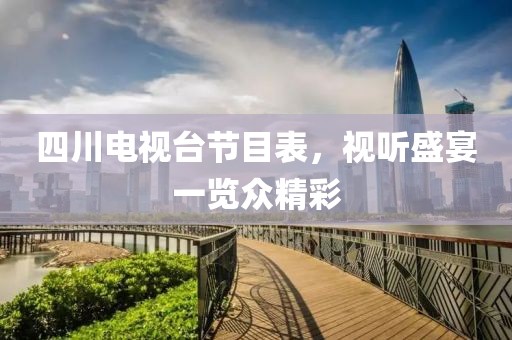 四川电视台节目表，视听盛宴一览众精彩